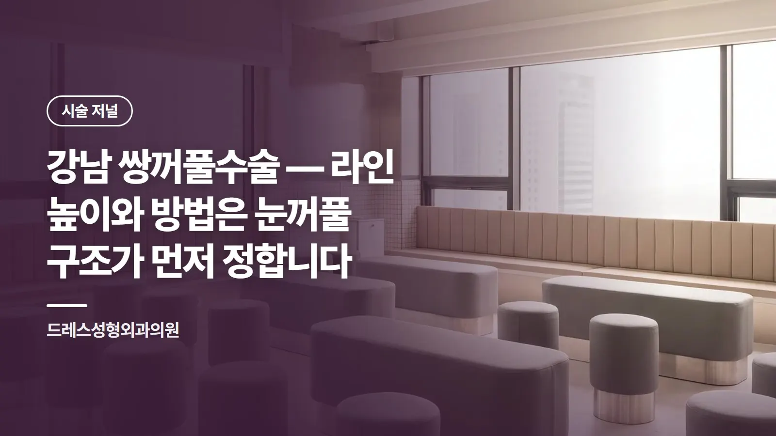 강남 쌍꺼풀수술 — 라인 높이와 방법은 눈꺼풀 구조가 먼저 정합니다
